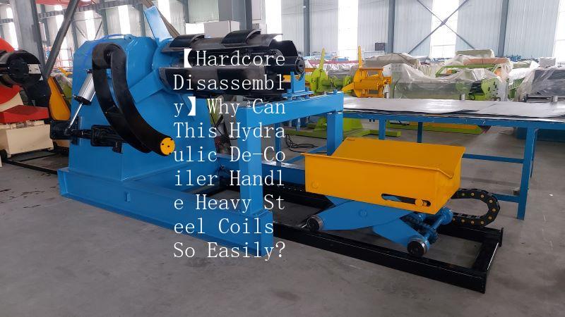 【Hardcore Disassembly】Why Can This Hydraulic De-Coiler Handle Heavy Steel Coils So Easily?